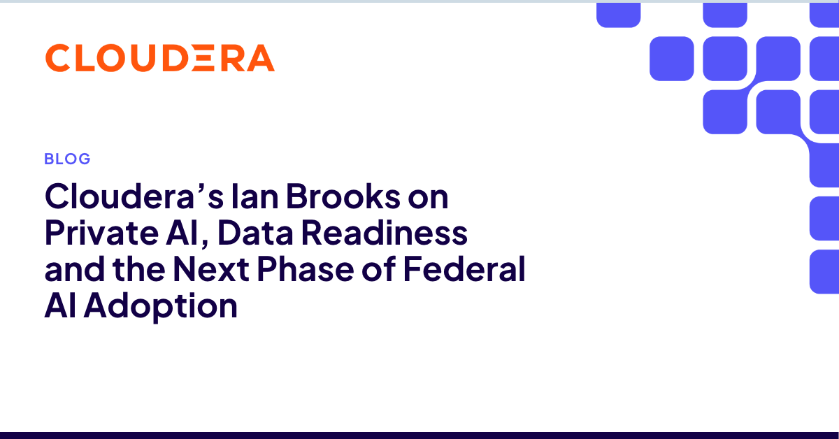 Cloudera’s Ian Brooks on Private AI, Data Readiness and the Next Phase of Federal AI Adoption